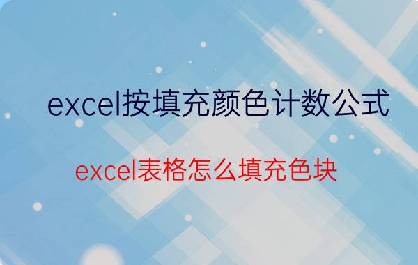 excel按填充颜色计数公式 excel表格怎么填充色块？